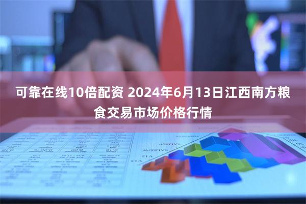 可靠在线10倍配资 2024年6月13日江西南方粮食交易市场价格行情