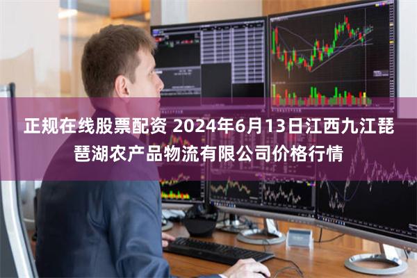 正规在线股票配资 2024年6月13日江西九江琵琶湖农产品物流有限公司价格行情