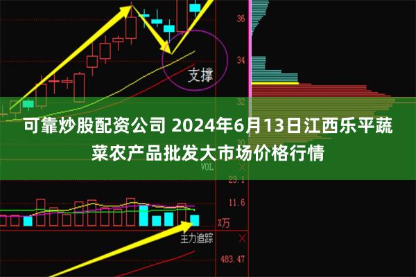 可靠炒股配资公司 2024年6月13日江西乐平蔬菜农产品批发大市场价格行情