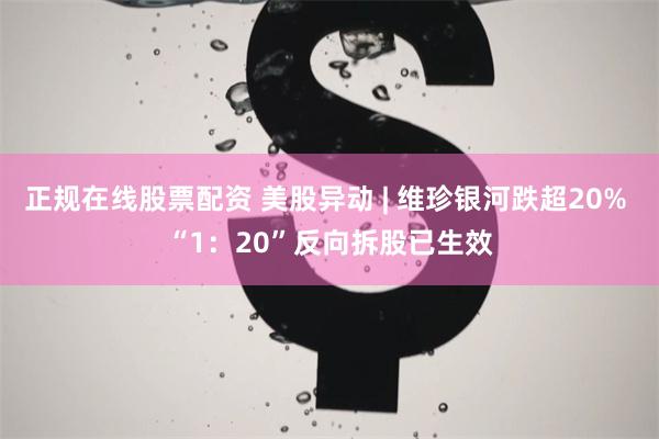 正规在线股票配资 美股异动 | 维珍银河跌超20% “1：20”反向拆股已生效