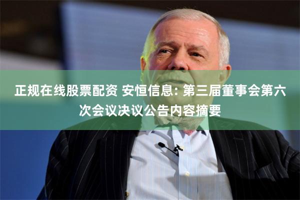 正规在线股票配资 安恒信息: 第三届董事会第六次会议决议公告内容摘要