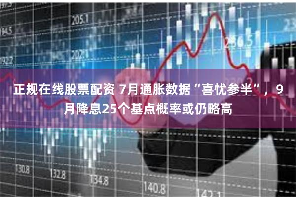 正规在线股票配资 7月通胀数据“喜忧参半”，9月降息25个基点概率或仍略高