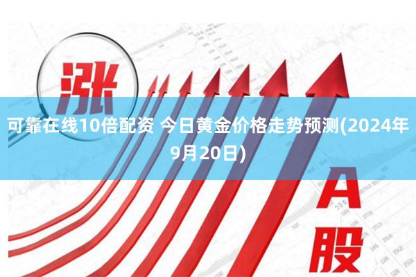 可靠在线10倍配资 今日黄金价格走势预测(2024年9月20日)