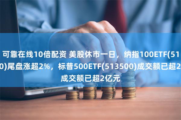 可靠在线10倍配资 美股休市一日，纳指100ETF(5133