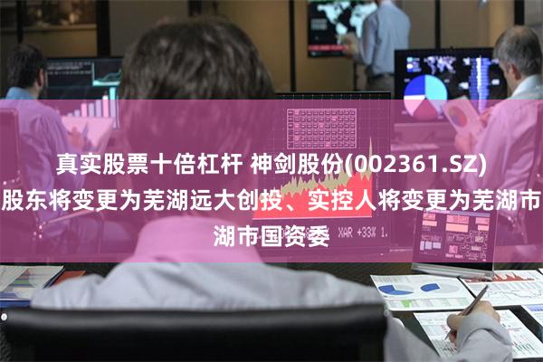 真实股票十倍杠杆 神剑股份(002361.SZ)：控股股东将