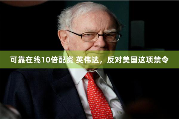 可靠在线10倍配资 英伟达，反对美国这项禁令