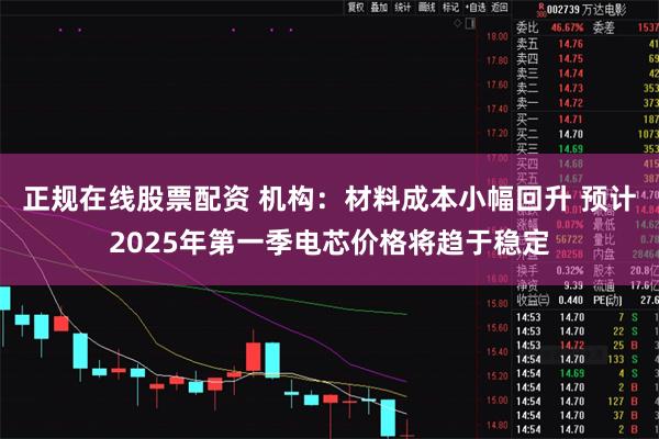 正规在线股票配资 机构：材料成本小幅回升 预计2025年第一
