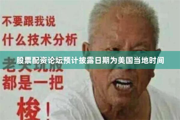 股票配资论坛预计披露日期为美国当地时间