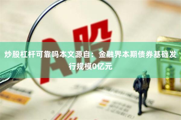 炒股杠杆可靠吗本文源自：金融界本期债券基础发行规模0亿元
