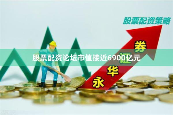 股票配资论坛市值接近6900亿元