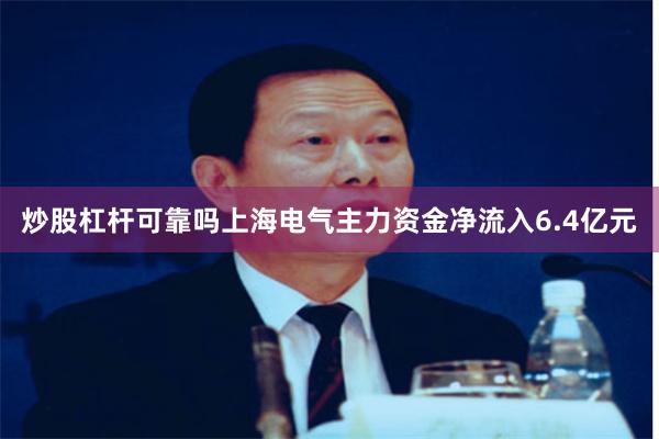 炒股杠杆可靠吗上海电气主力资金净流入6.4亿元