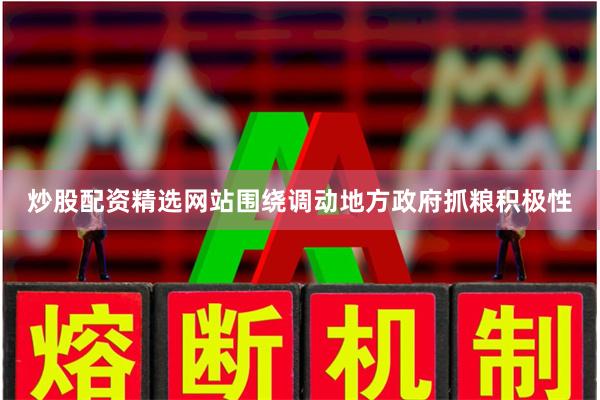 炒股配资精选网站围绕调动地方政府抓粮积极性