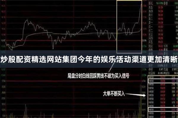 炒股配资精选网站集团今年的娱乐活动渠道更加清晰