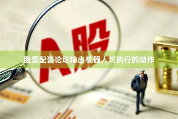 股票配资论坛输出机器人可执行的动作