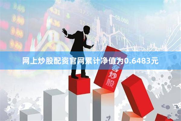 网上炒股配资官网累计净值为0.6483元