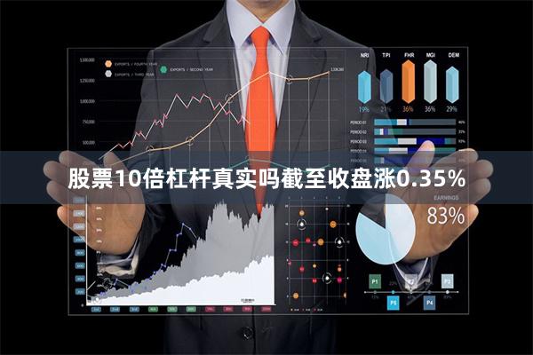 股票10倍杠杆真实吗截至收盘涨0.35%