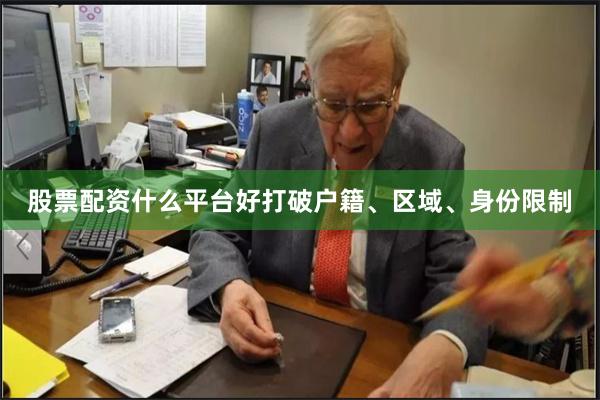 股票配资什么平台好打破户籍、区域、身份限制
