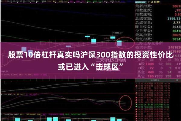 股票10倍杠杆真实吗沪深300指数的投资性价比或已进入“击球