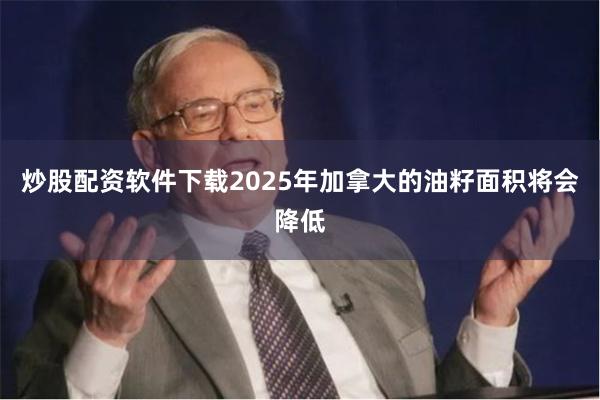 炒股配资软件下载2025年加拿大的油籽面积将会降低