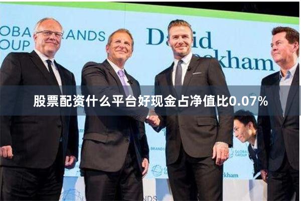 股票配资什么平台好现金占净值比0.07%