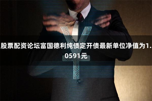 股票配资论坛富国德利纯债定开债最新单位净值为1.0591元