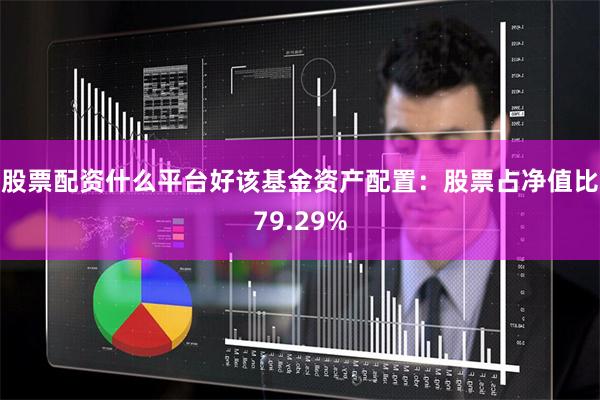 股票配资什么平台好该基金资产配置：股票占净值比79.29%