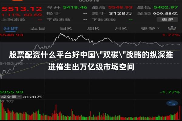 股票配资什么平台好中国＂双碳＂战略的纵深推进催生出万亿级市场