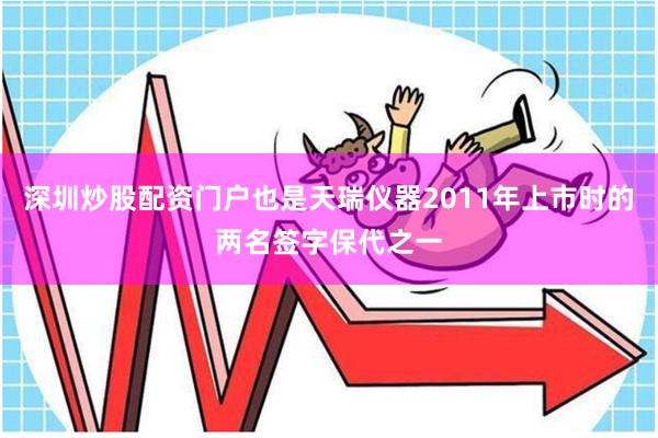 深圳炒股配资门户也是天瑞仪器2011年上市时的两名签字保代之