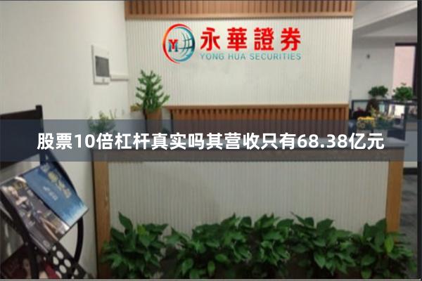 股票10倍杠杆真实吗其营收只有68.38亿元