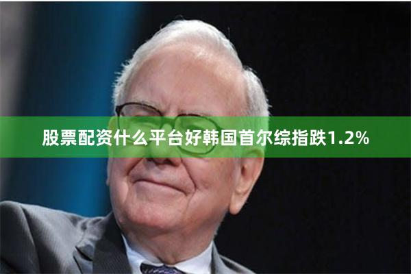 股票配资什么平台好韩国首尔综指跌1.2%