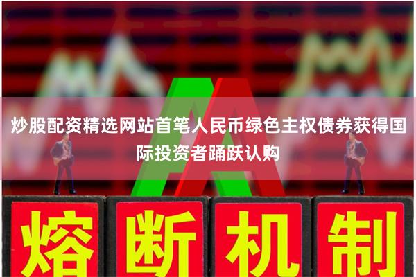 炒股配资精选网站首笔人民币绿色主权债券获得国际投资者踊跃认购