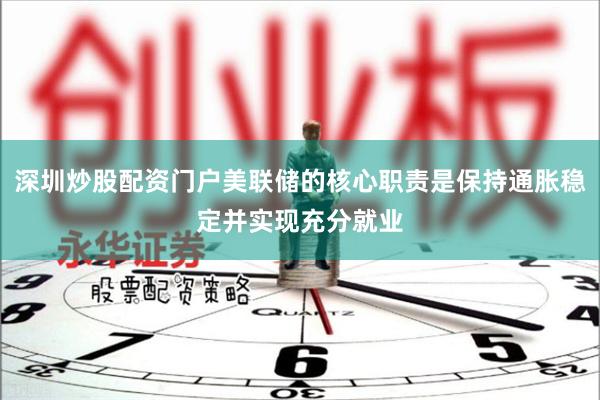 深圳炒股配资门户美联储的核心职责是保持通胀稳定并实现充分就业