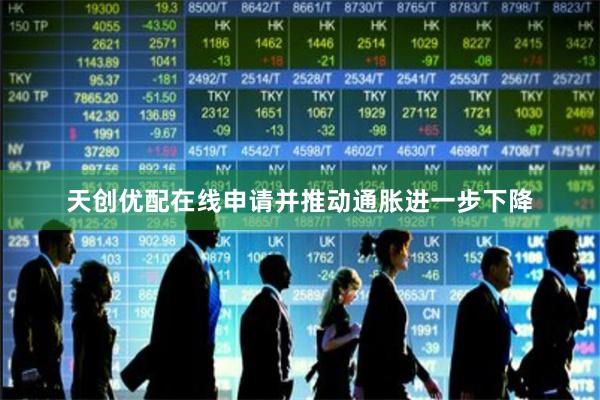 天创优配在线申请并推动通胀进一步下降 天创优配在线申请并推动通胀进一步下降