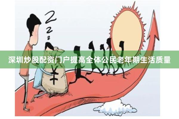 深圳炒股配资门户提高全体公民老年期生活质量