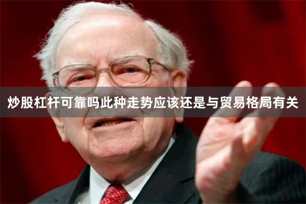 炒股杠杆可靠吗此种走势应该还是与贸易格局有关