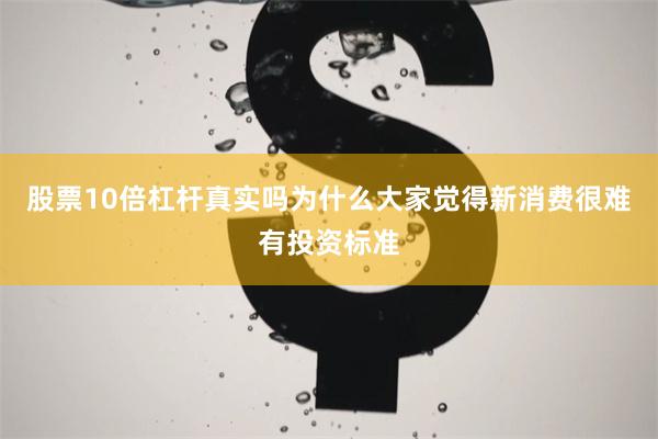 股票10倍杠杆真实吗为什么大家觉得新消费很难有投资标准