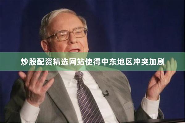 炒股配资精选网站使得中东地区冲突加剧