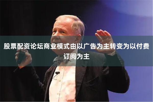 股票配资论坛商业模式由以广告为主转变为以付费订阅为主