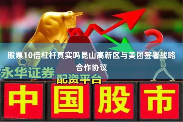 股票10倍杠杆真实吗昆山高新区与美团签署战略合作协议