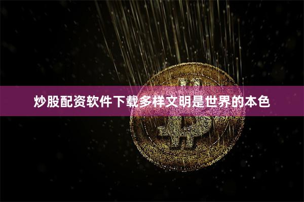 炒股配资软件下载多样文明是世界的本色