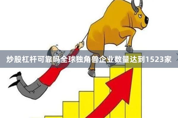 炒股杠杆可靠吗全球独角兽企业数量达到1523家