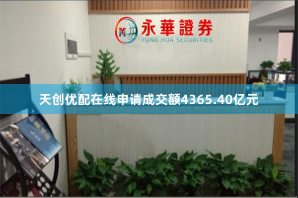 天创优配在线申请成交额4365.40亿元