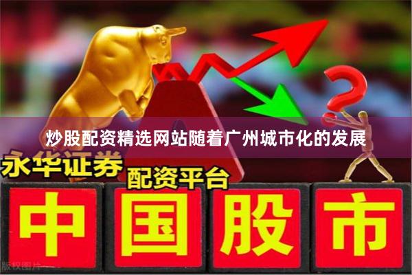 炒股配资精选网站随着广州城市化的发展