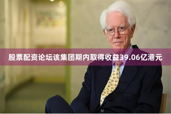 股票配资论坛该集团期内取得收益39.06亿港元