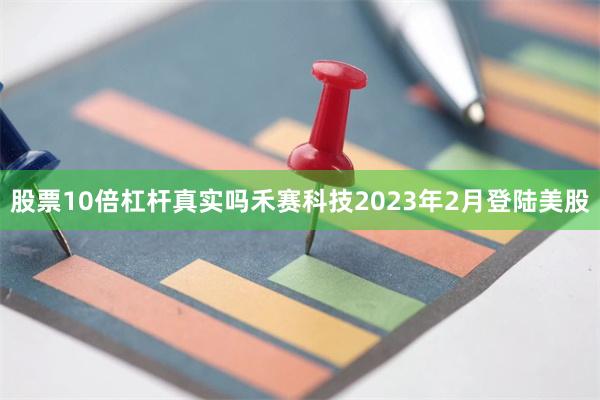 股票10倍杠杆真实吗禾赛科技2023年2月登陆美股