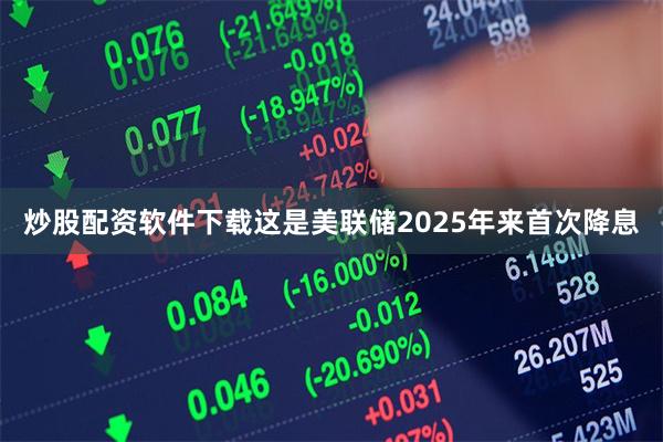 炒股配资软件下载这是美联储2025年来首次降息