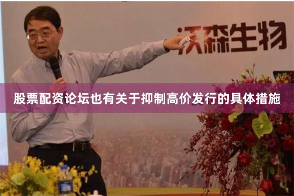 股票配资论坛也有关于抑制高价发行的具体措施