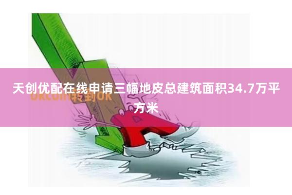 天创优配在线申请三幅地皮总建筑面积34.7万平方米