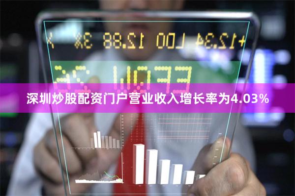深圳炒股配资门户营业收入增长率为4.03%