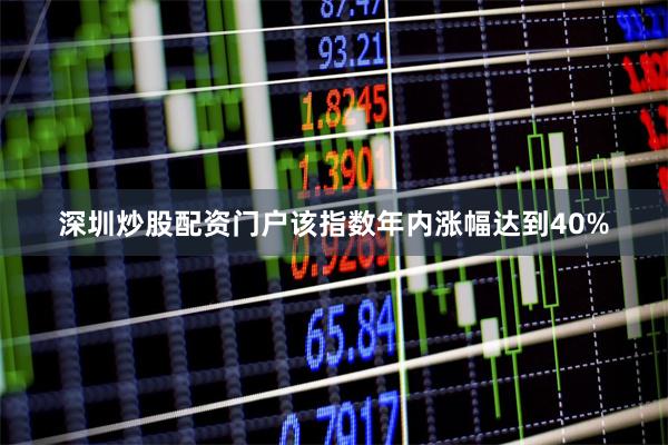 深圳炒股配资门户该指数年内涨幅达到40%